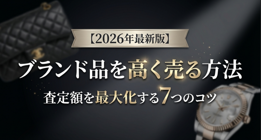 ブランド品を高く売る方法【2026年最新版】査定額を最大化する7つのコツ